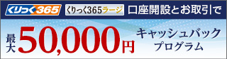 くりっく365 新規口座開設で最大50,000円キャッシュバックキャンペーン
