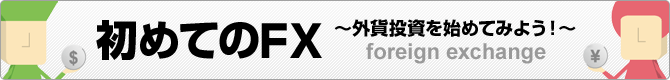 初めてのFX ~外貨投資を始めてみよう!~ foreign exchange