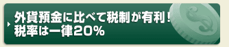 外貨預金に比べて税制が有利!税率は一律20%