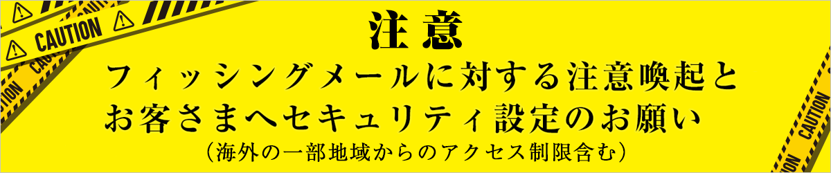 フィッシングメール等に対する注意喚起とお客さまへセキュリティ設定のお願い