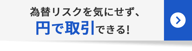 為替リスクを気にせず、円で取引できる!
