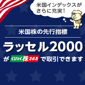 米国株の先行指標 ラッセル2000がくりっく株365で取引できます 米国インデックスがさらに充実！